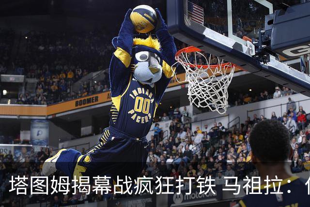 塔图姆揭幕战疯狂打铁 马祖拉：他10中0我也不担心